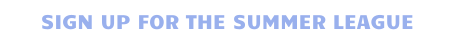 SIGN UP FOR THE SUMMER LEAGUE